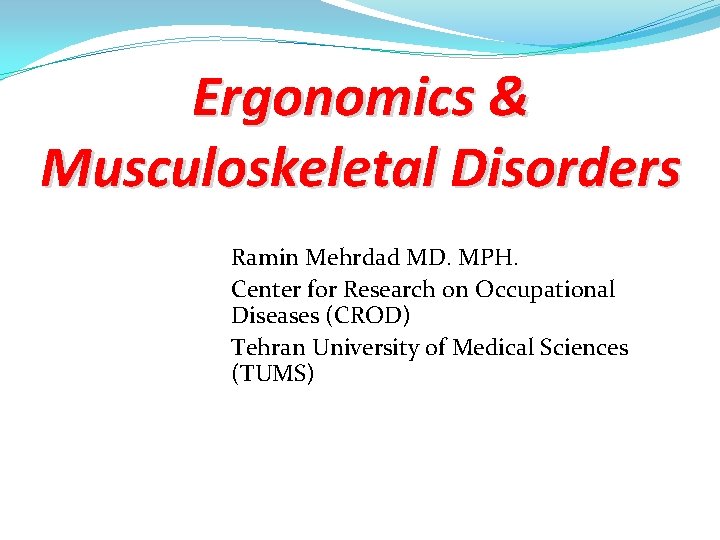 Ergonomics & Musculoskeletal Disorders Ramin Mehrdad MD. MPH. Center for Research on Occupational Diseases