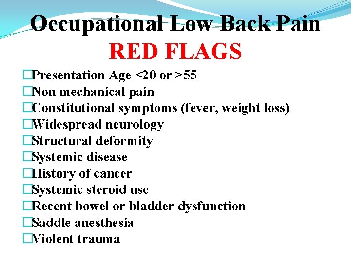Occupational Low Back Pain RED FLAGS �Presentation Age <20 or >55 �Non mechanical pain