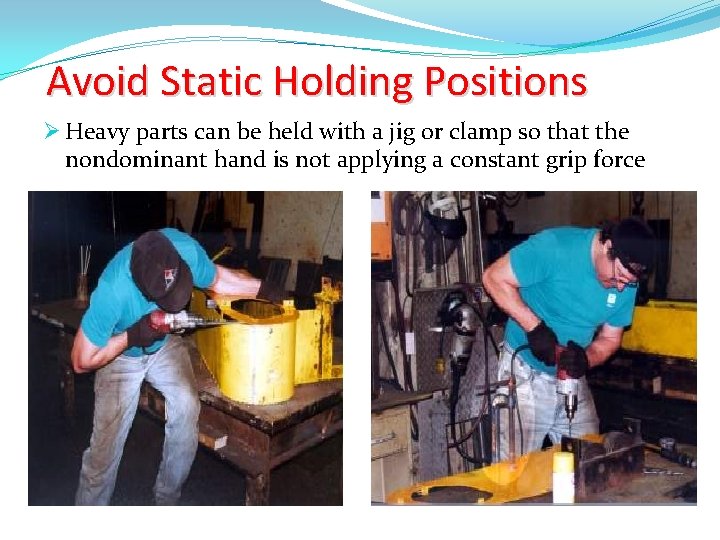 Avoid Static Holding Positions Ø Heavy parts can be held with a jig or