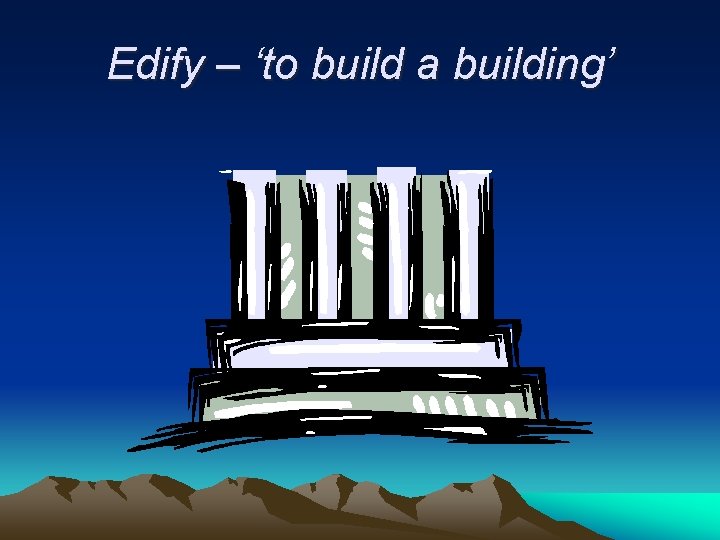 Edify – ‘to build a building’ 