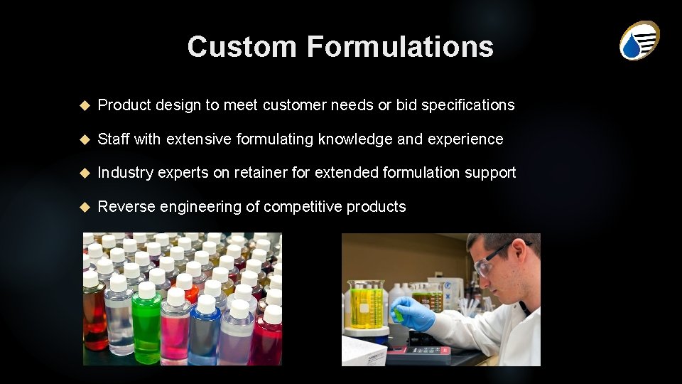 Custom Formulations Product design to meet customer needs or bid specifications Staff with extensive