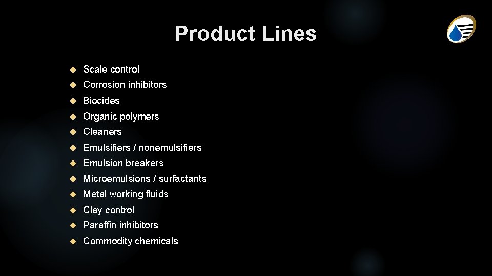 Product Lines Scale control Corrosion inhibitors Biocides Organic polymers Cleaners Emulsifiers / nonemulsifiers Emulsion