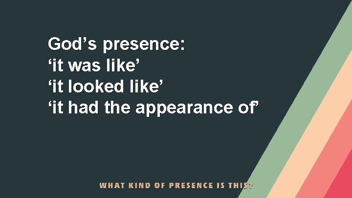 God’s presence: ‘it was like’ ‘it looked like’ ‘it had the appearance of’ 