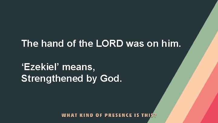 The hand of the LORD was on him. ‘Ezekiel’ means, Strengthened by God. 