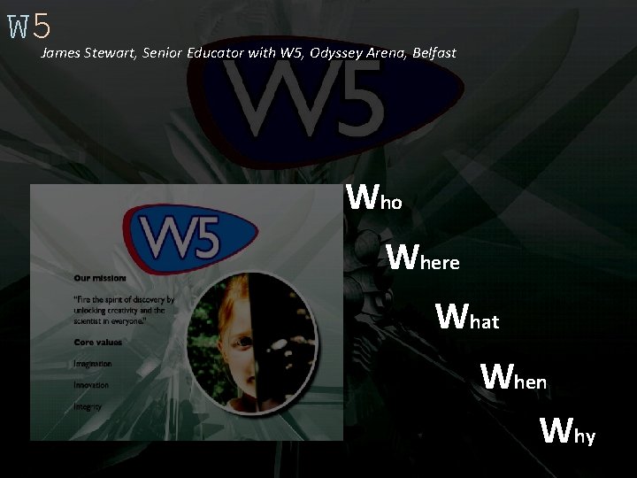 W 5 James Stewart, Senior Educator with W 5, Odyssey Arena, Belfast Who Where