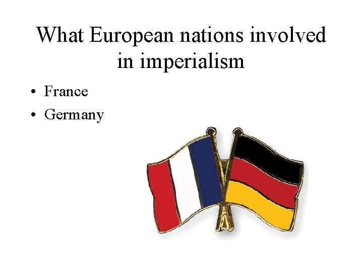 What European nations involved in imperialism • France • Germany 
