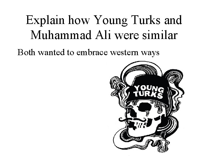Explain how Young Turks and Muhammad Ali were similar Both wanted to embrace western