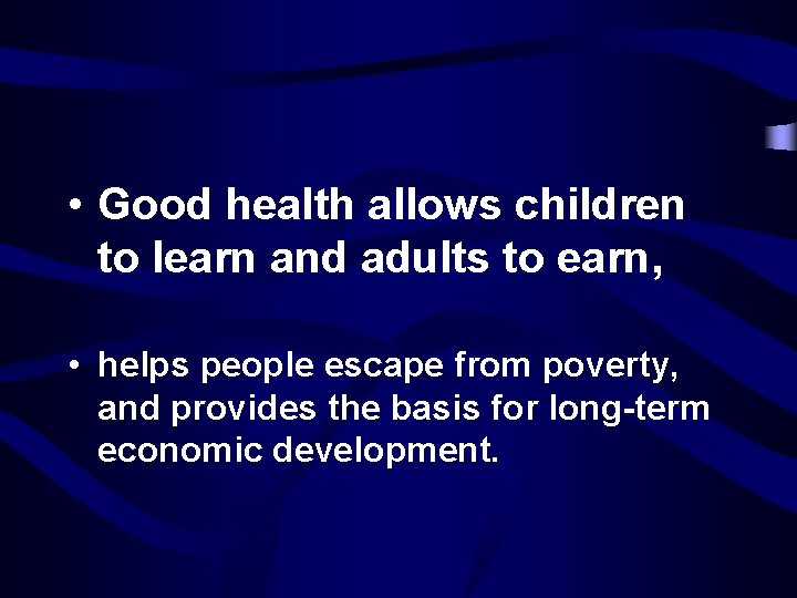  • Good health allows children to learn and adults to earn, • helps