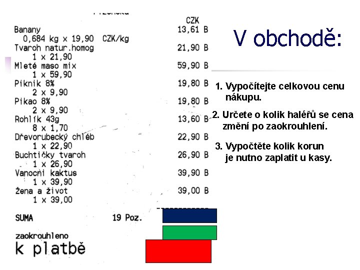 V obchodě: 1. Vypočítejte celkovou cenu nákupu. 2. Určete o kolik haléřů se cena