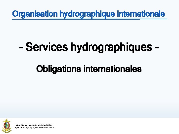 Organisation hydrographique internationale – Services hydrographiques – Obligations internationales International Hydrographic Organization Organisation Hydrographique