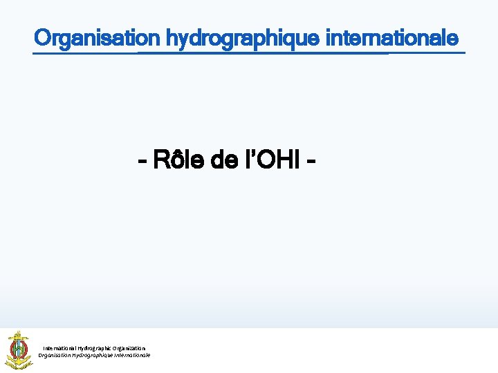 Organisation hydrographique internationale - Rôle de l’OHI - International Hydrographic Organization Organisation Hydrographique Internationale Organisation hydrographique internationale - Rôle de l’OHI - International Hydrographic Organization Organisation Hydrographique Internationale