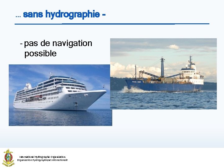 … sans hydrographie - pas de navigation possible International Hydrographic Organization Organisation Hydrographique Internationale