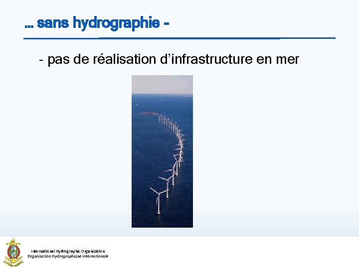 … sans hydrographie - pas de réalisation d’infrastructure en mer International Hydrographic Organization Organisation