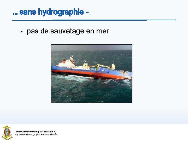 … sans hydrographie - pas de sauvetage en mer International Hydrographic Organization Organisation Hydrographique