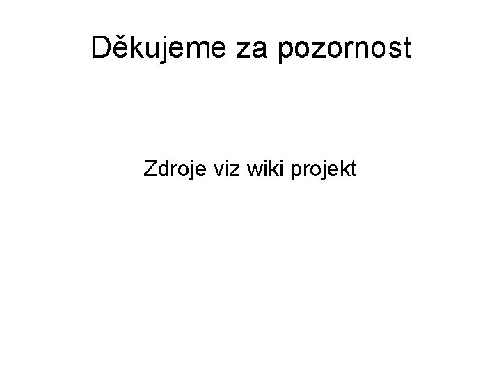 Děkujeme za pozornost Zdroje viz wiki projekt 