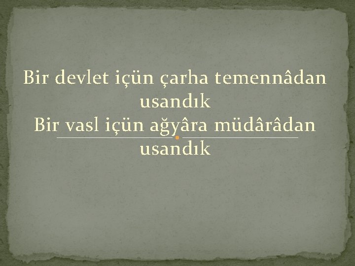 Bir devlet içün çarha temennâdan usandık Bir vasl içün ağyâra müdârâdan usandık 