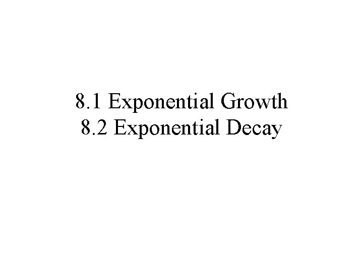 8. 1 Exponential Growth 8. 2 Exponential Decay 