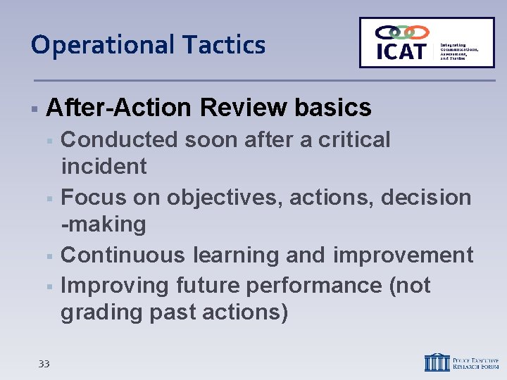 Operational Tactics After-Action Review basics 33 Conducted soon after a critical incident Focus on