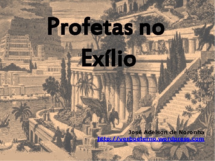 Profetas no Exílio José Adelson de Noronha http: //verboeterno. wordpress. com 