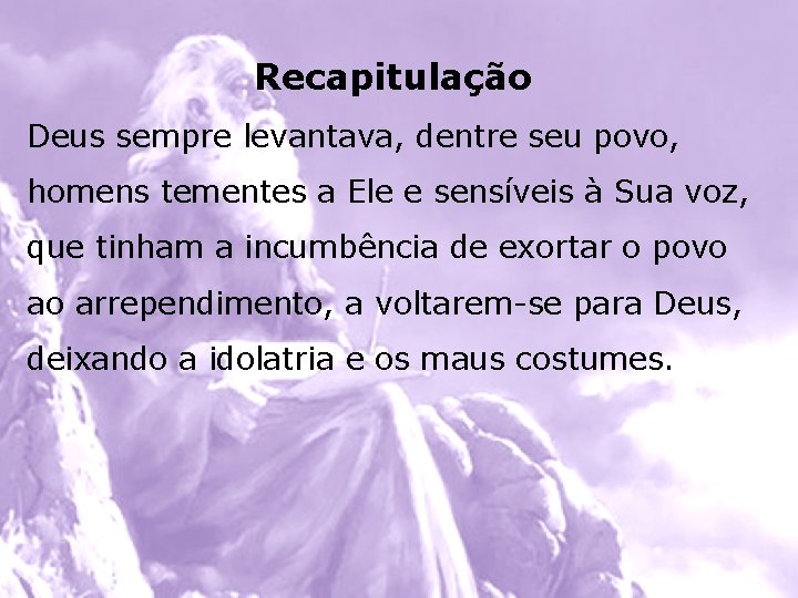 Recapitulação Deus sempre levantava, dentre seu povo, homens tementes a Ele e sensíveis à