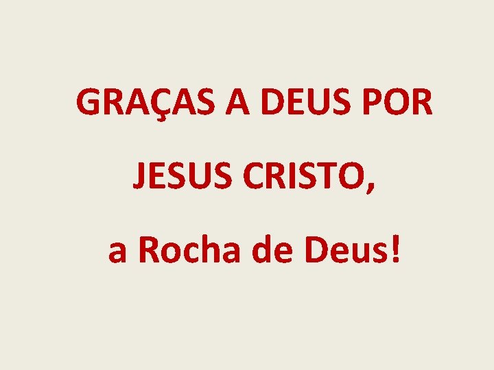 GRAÇAS A DEUS POR JESUS CRISTO, a Rocha de Deus! 