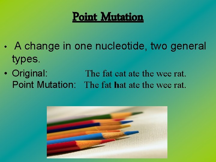 Point Mutation • A change in one nucleotide, two general types. • Original: The