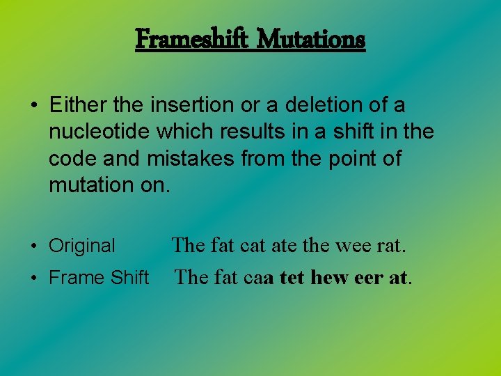 Frameshift Mutations • Either the insertion or a deletion of a nucleotide which results