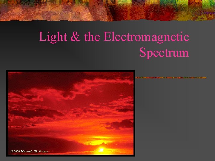 Light & the Electromagnetic Spectrum © 2000 Microsoft Clip Gallery 