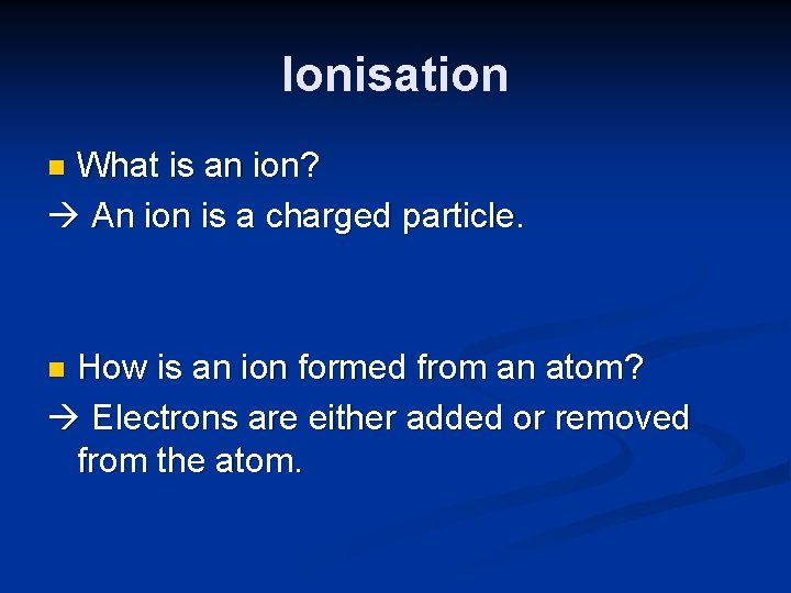 Ionisation What is an ion? An ion is a charged particle. n How is Ionisation What is an ion? An ion is a charged particle. n How is