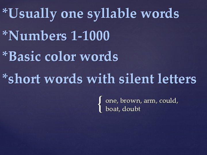 *Usually one syllable words *Numbers 1 -1000 *Basic color words *short words with silent