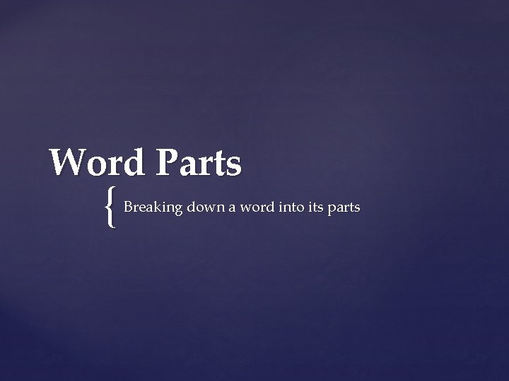 Word Parts { Breaking down a word into its parts 