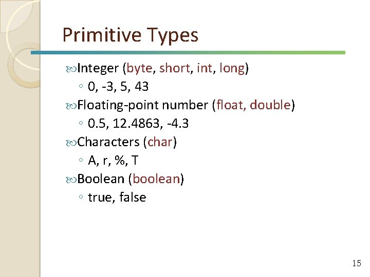 Primitive Types Integer (byte, short, int, long) ◦ 0, -3, 5, 43 Floating-point number