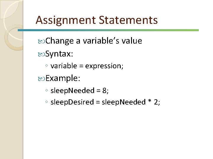 Assignment Statements Change a variable’s value Syntax: ◦ variable = expression; Example: ◦ sleep.