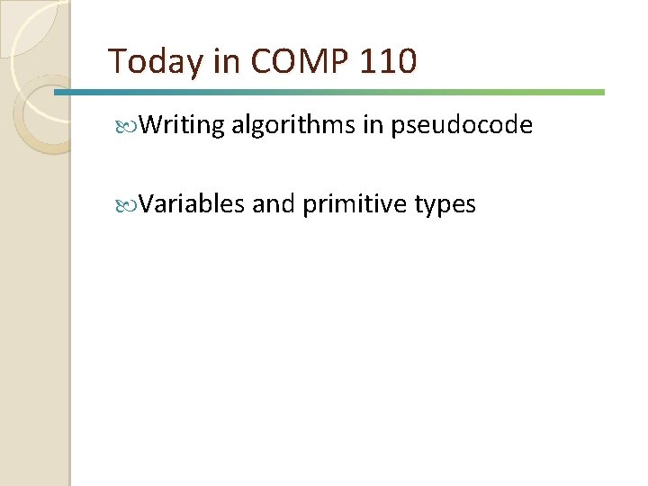 Today in COMP 110 Writing algorithms in pseudocode Variables and primitive types 