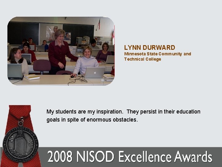 LYNN DURWARD Minnesota State Community and Technical College My students are my inspiration. They