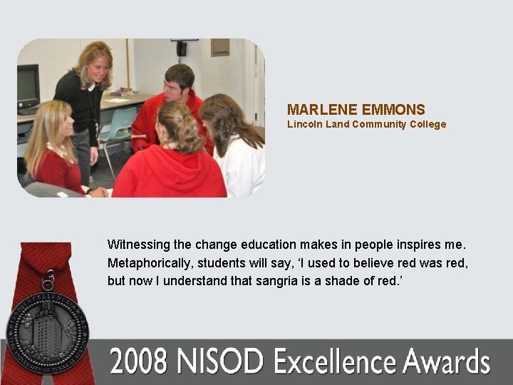 MARLENE EMMONS Lincoln Land Community College Witnessing the change education makes in people inspires