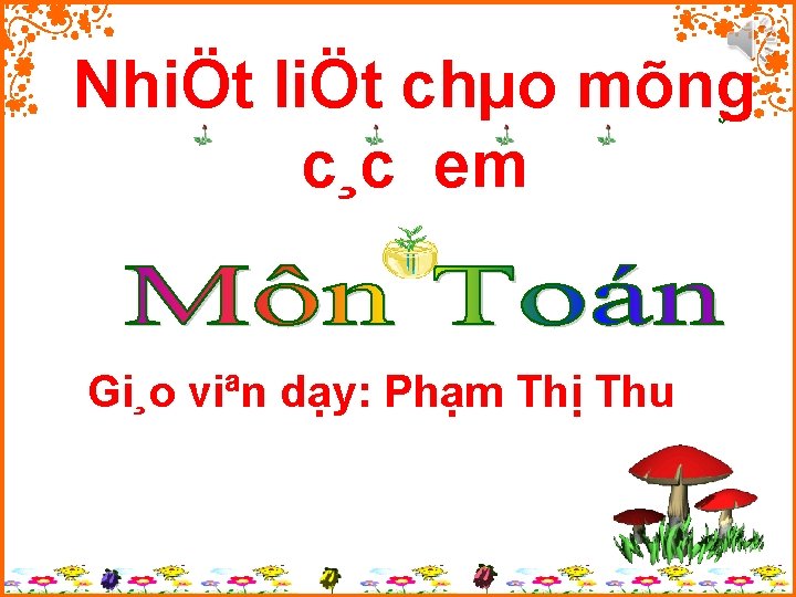 NhiÖt liÖt chµo mõng c¸c em Gi¸o viªn dạy: Phạm Thị Thu 