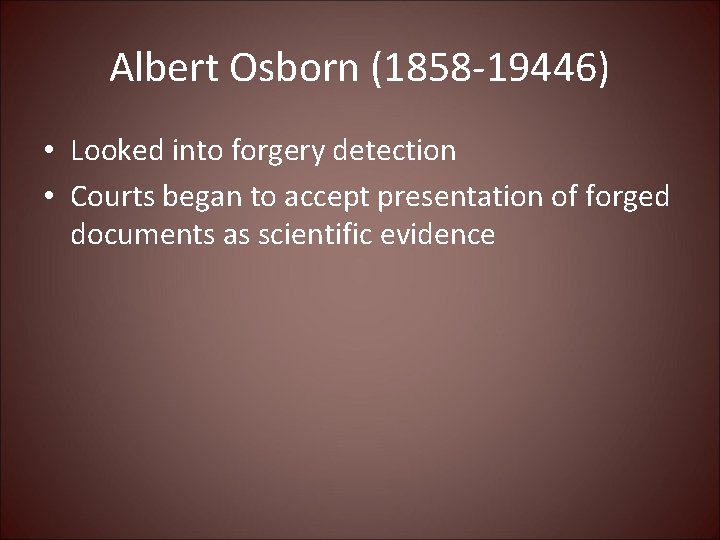 Albert Osborn (1858 -19446) • Looked into forgery detection • Courts began to accept