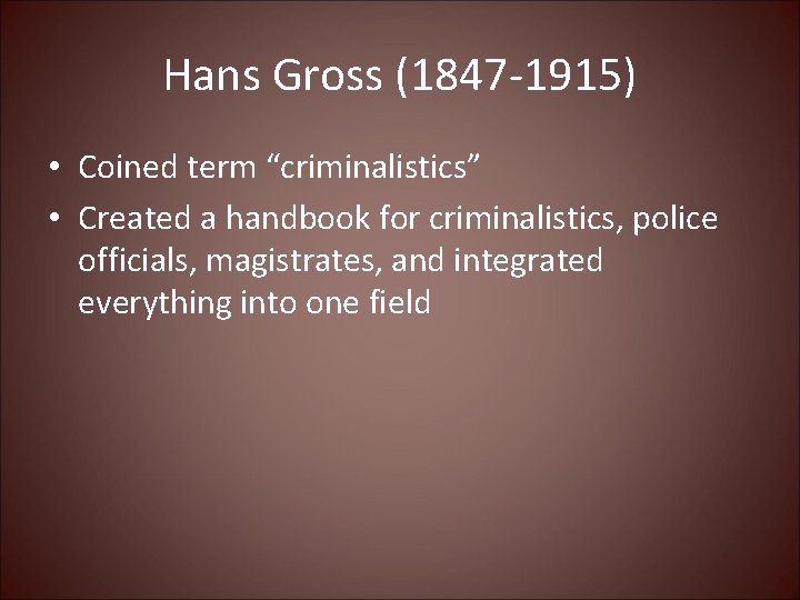 Hans Gross (1847 -1915) • Coined term “criminalistics” • Created a handbook for criminalistics,