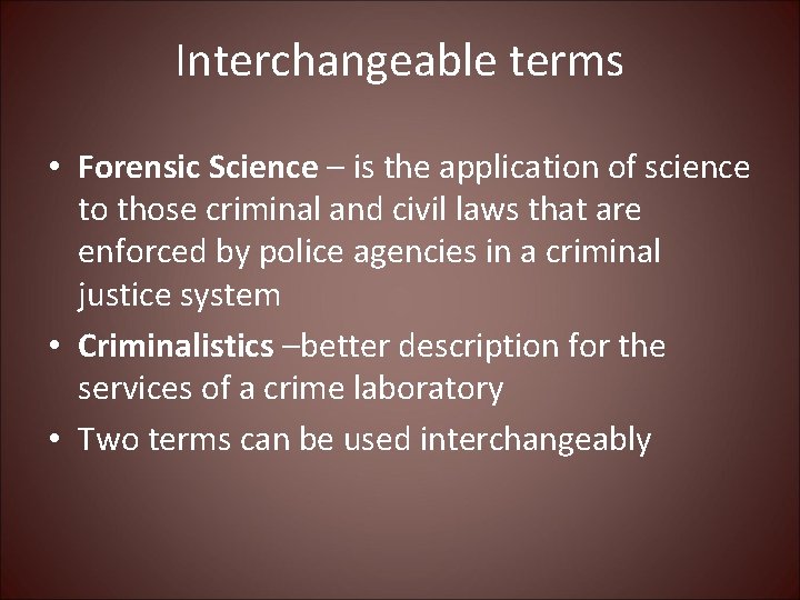 Interchangeable terms • Forensic Science – is the application of science to those criminal