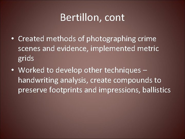 Bertillon, cont • Created methods of photographing crime scenes and evidence, implemented metric grids