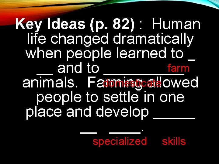 Key Ideas (p. 82) : Human life changed dramatically when people learned to farm Key Ideas (p. 82) : Human life changed dramatically when people learned to farm