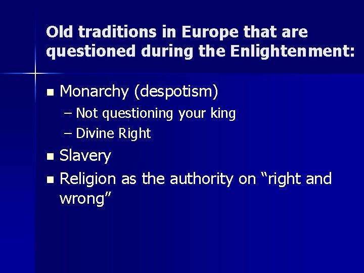 Old traditions in Europe that are questioned during the Enlightenment: n Monarchy (despotism) –