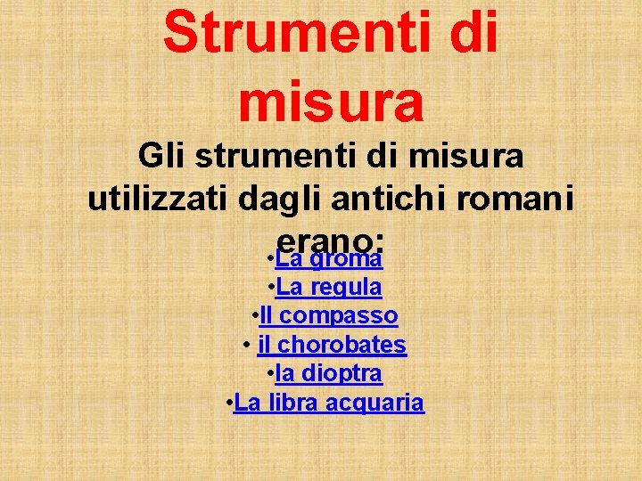 Strumenti di misura Gli strumenti di misura utilizzati dagli antichi romani erano: • La