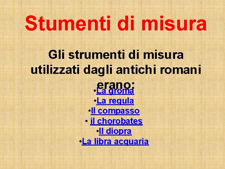 Stumenti di misura Gli strumenti di misura utilizzati dagli antichi romani erano: • La