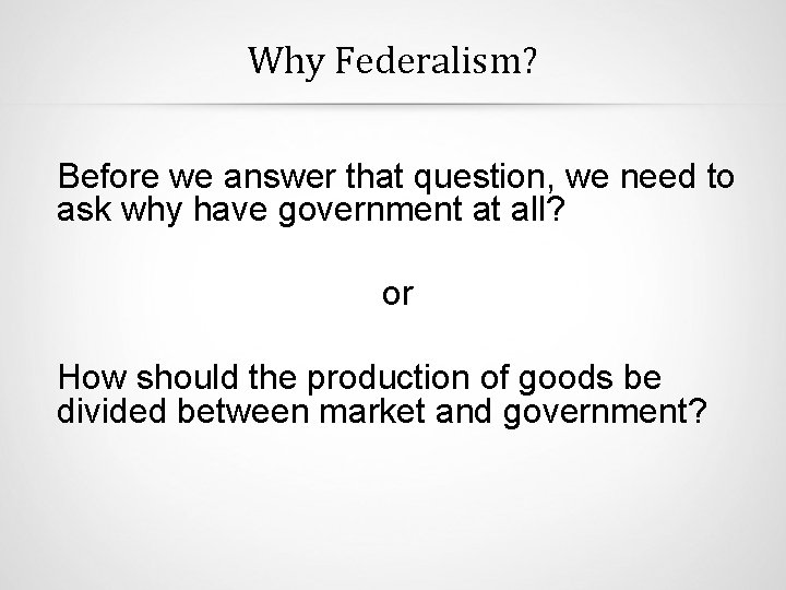 Why Federalism? Before we answer that question, we need to ask why have government