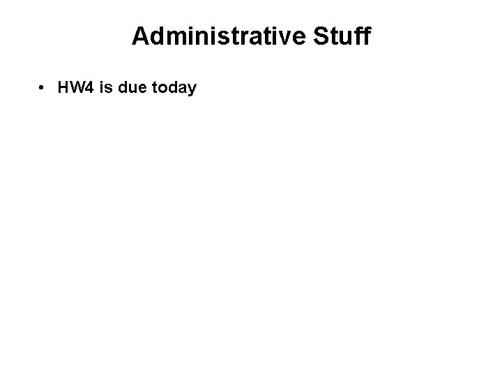 Administrative Stuff • HW 4 is due today 