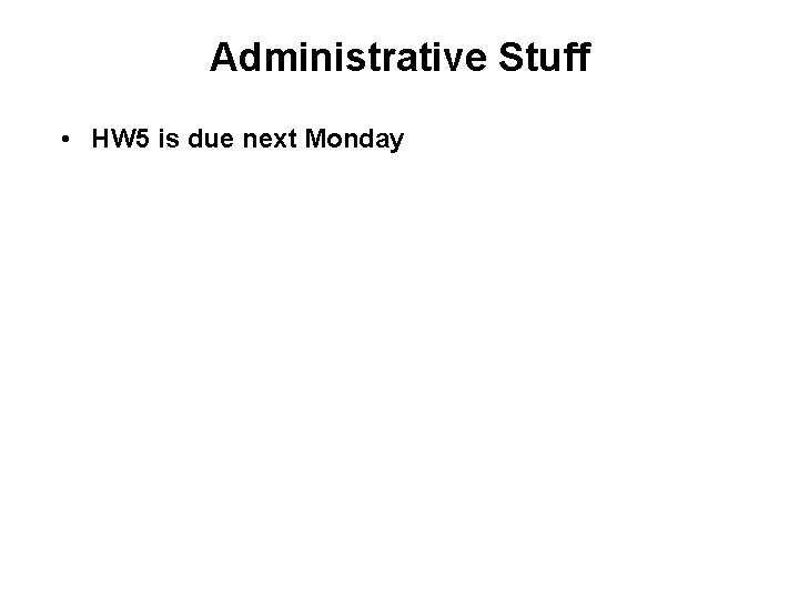 Administrative Stuff • HW 5 is due next Monday 