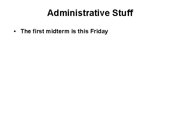 Administrative Stuff • The first midterm is this Friday 