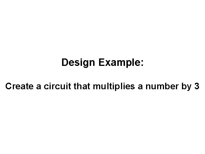 Design Example: Create a circuit that multiplies a number by 3 